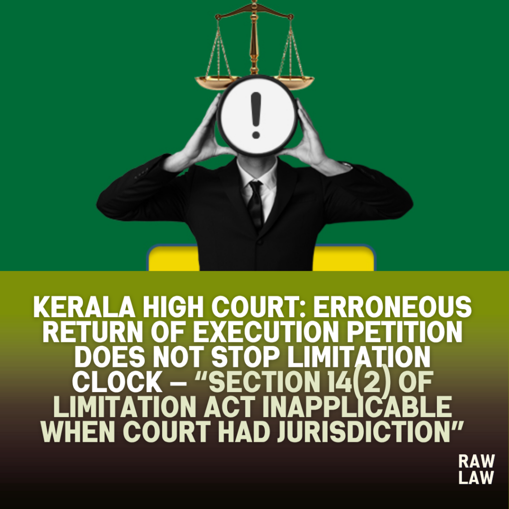 Kerala High Court: “Erroneous Return of Execution Petition Does Not Stop Limitation Clock — Section 14(2) of Limitation Act Inapplicable When Court Had Jurisdiction” 1 limitation