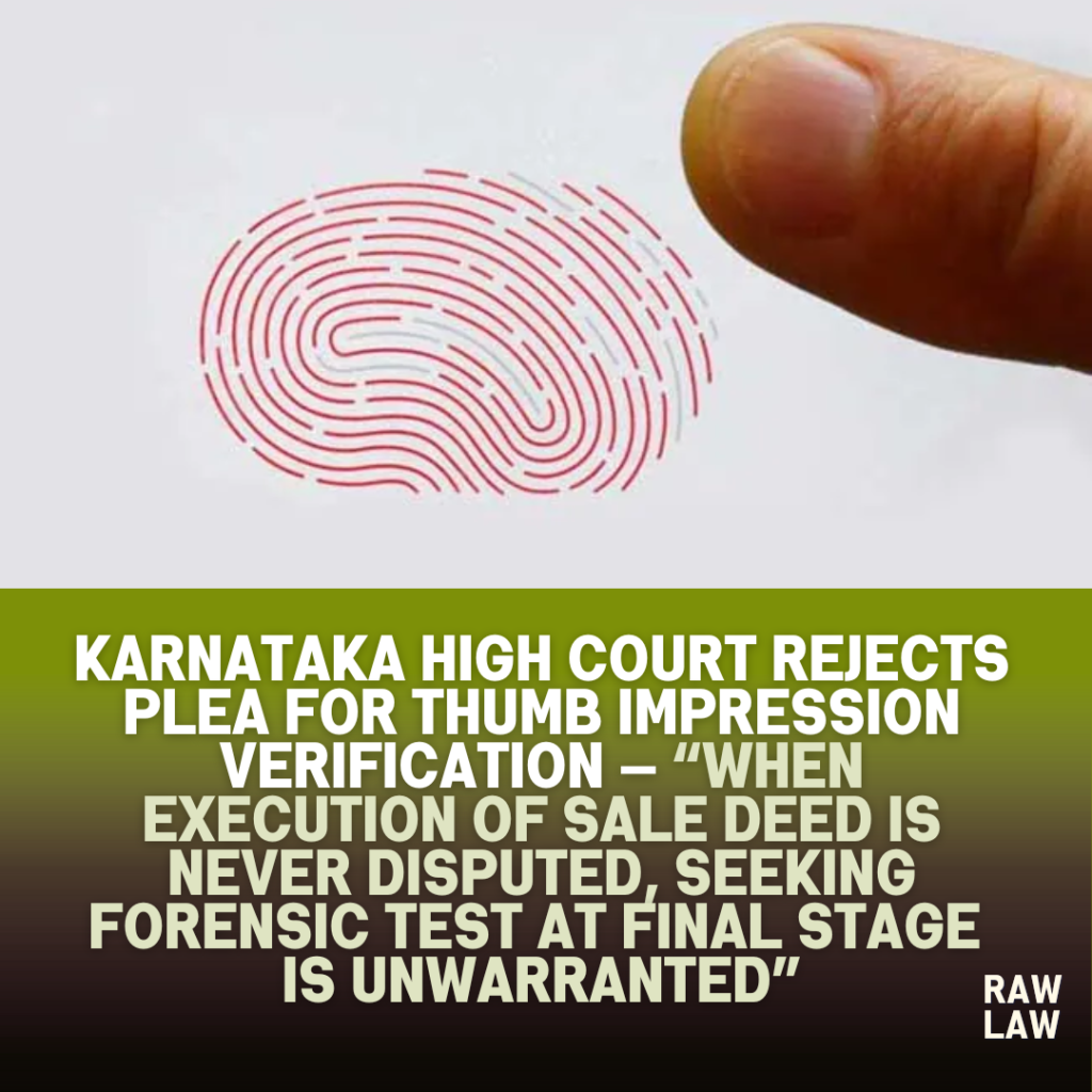 Karnataka High Court Rejects Plea for Thumb Impression Verification — “When Execution of Sale Deed Is Never Disputed, Seeking Forensic Test at Final Stage Is Unwarranted” 1 thumb impression
