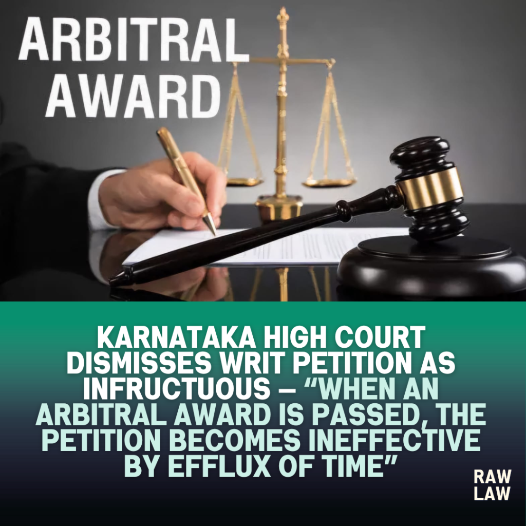 Karnataka High Court Dismisses Writ Petition as Infructuous — “When an Arbitral Award is Passed, the Petition Becomes Ineffective by Efflux of Time” 1 arbitral award