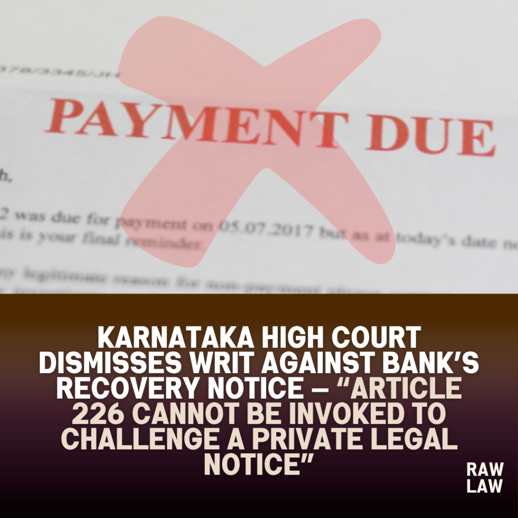 Karnataka High Court Dismisses Writ Against Bank’s Recovery Notice — “Article 226 Cannot Be Invoked to Challenge a Private Legal Notice” 1 payment due
