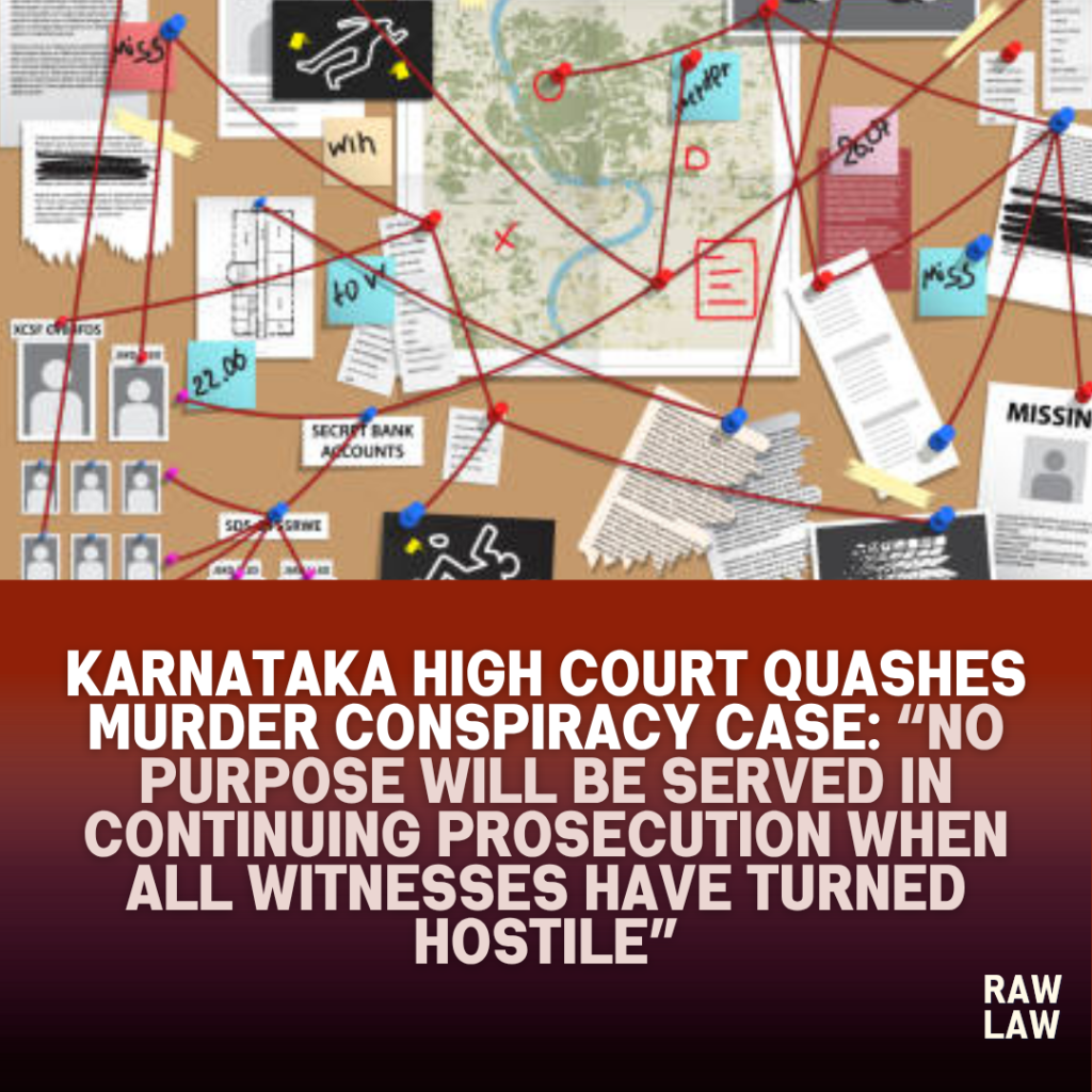 Karnataka High Court Quashes Murder Conspiracy Case: “No Purpose Will Be Served in Continuing Prosecution When All Witnesses Have Turned Hostile” 1 criminal conspiracy