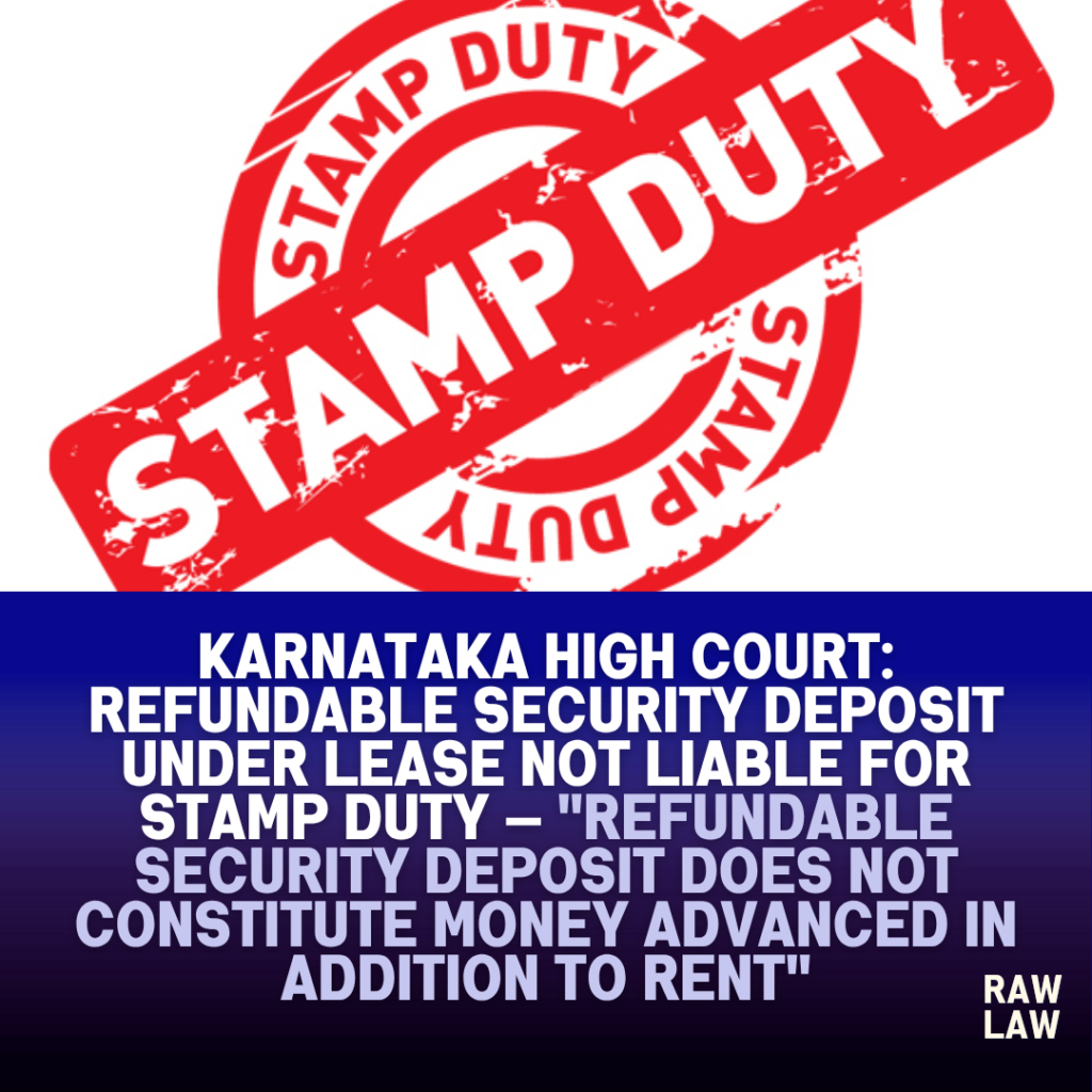 Karnataka High Court: Refundable Security Deposit under Lease Not Liable for Stamp Duty — "Refundable Security Deposit Does Not Constitute Money Advanced in Addition to Rent" 1 stamp duty