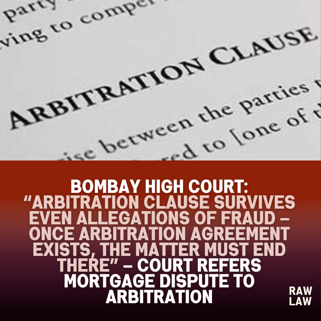 Bombay High Court: “Arbitration clause survives even allegations of fraud – once arbitration agreement exists, the matter must end there” – Court refers mortgage dispute to arbitration