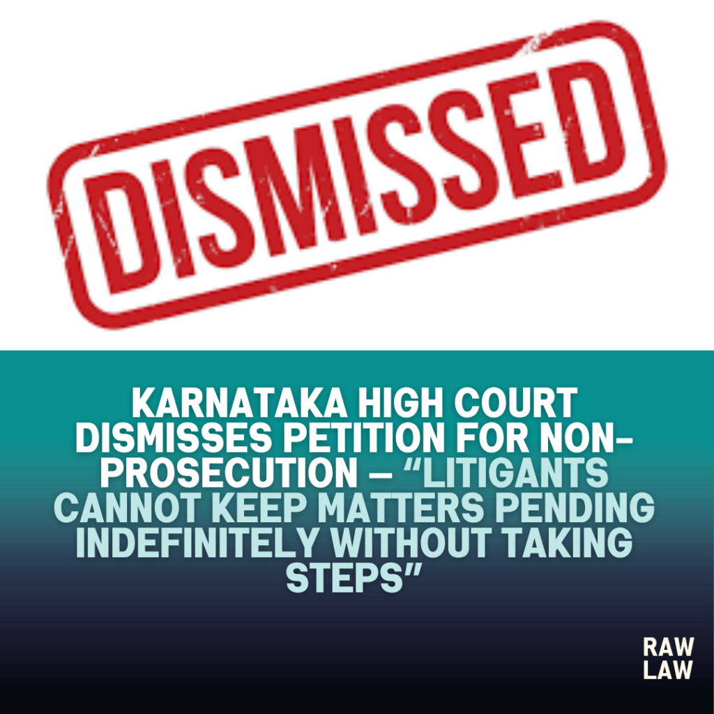 Karnataka High Court Dismisses Petition for Non-Prosecution — “Litigants Cannot Keep Matters Pending Indefinitely Without Taking Steps” 1 dismissed