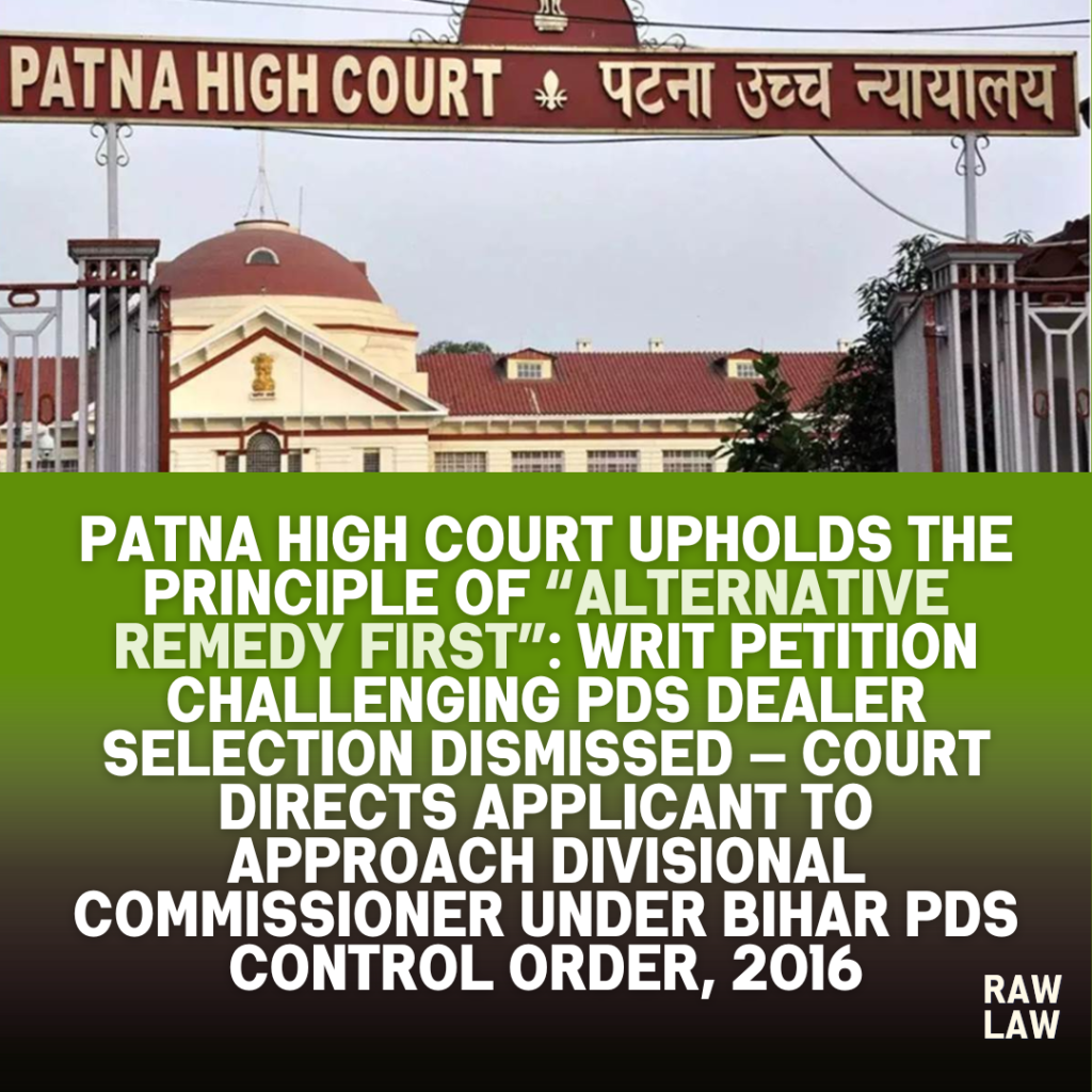 Patna High Court Upholds the Principle of “Alternative Remedy First”: Writ Petition Challenging PDS Dealer Selection Dismissed — Court Directs Applicant to Approach Divisional Commissioner Under Bihar PDS Control Order, 2016 1 phc