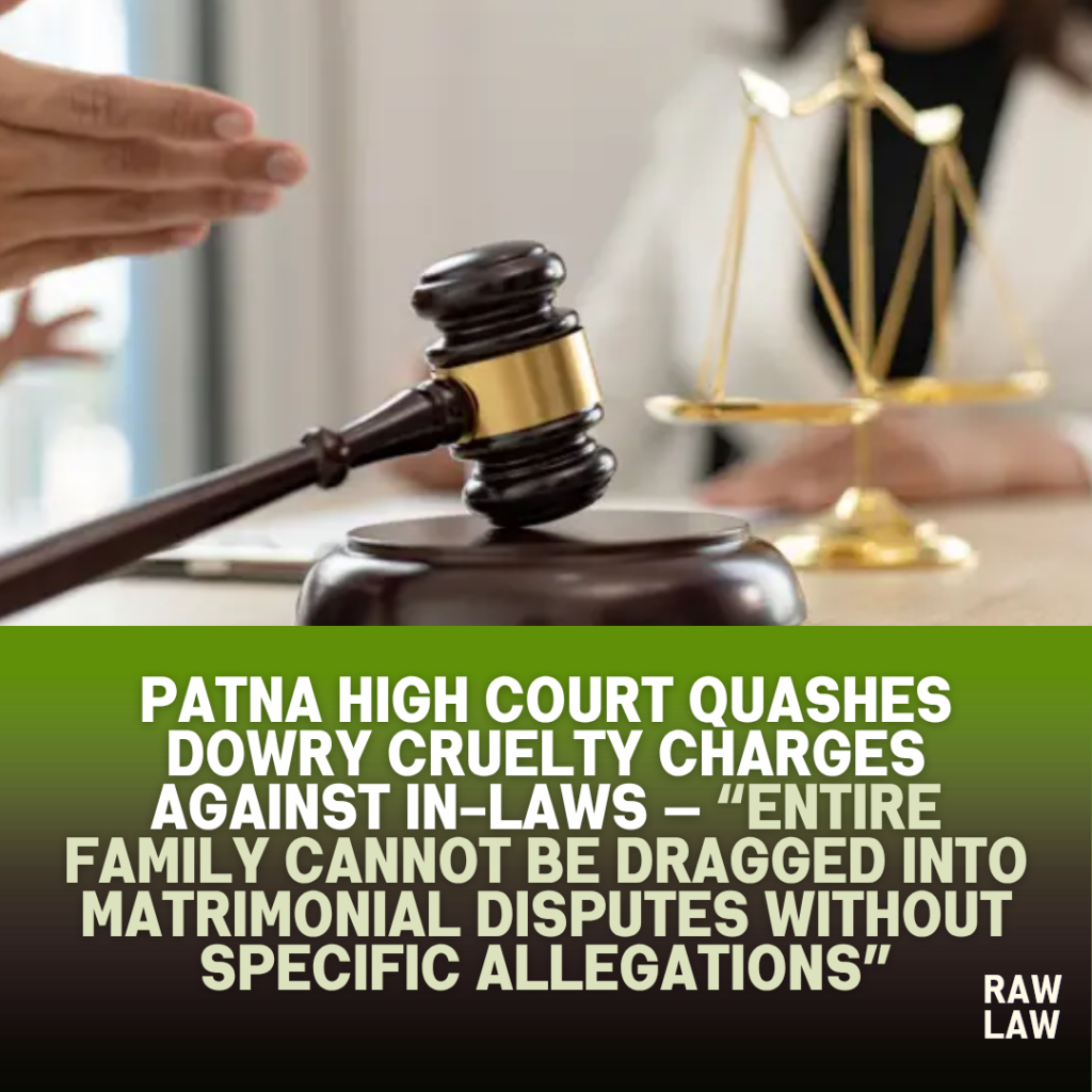 Patna High Court Quashes Dowry Cruelty Charges Against In-Laws — “Entire Family Cannot Be Dragged into Matrimonial Disputes Without Specific Allegations” 1 quashed