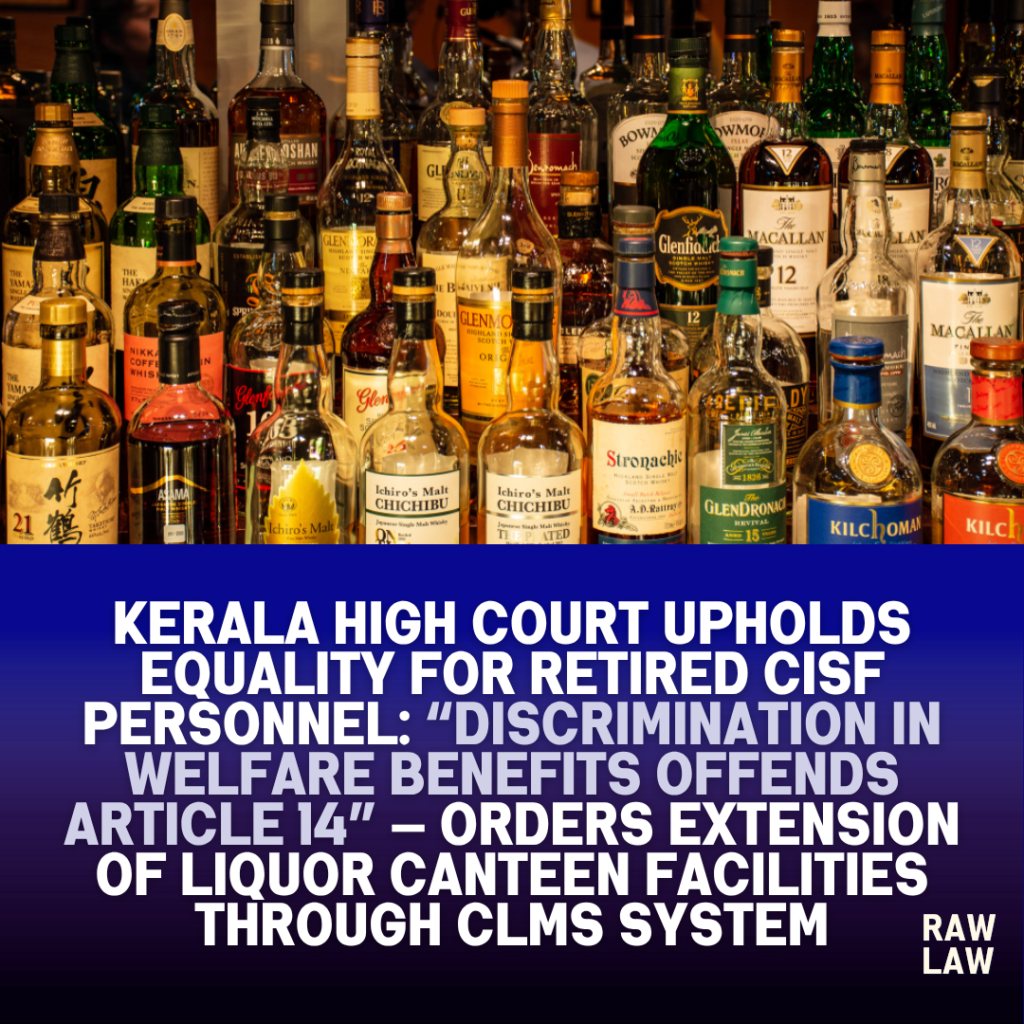 Kerala High Court Upholds Equality for Retired CISF Personnel: “Discrimination in Welfare Benefits Offends Article 14” — Orders Extension of Liquor Canteen Facilities Through CLMS System 1 liquor