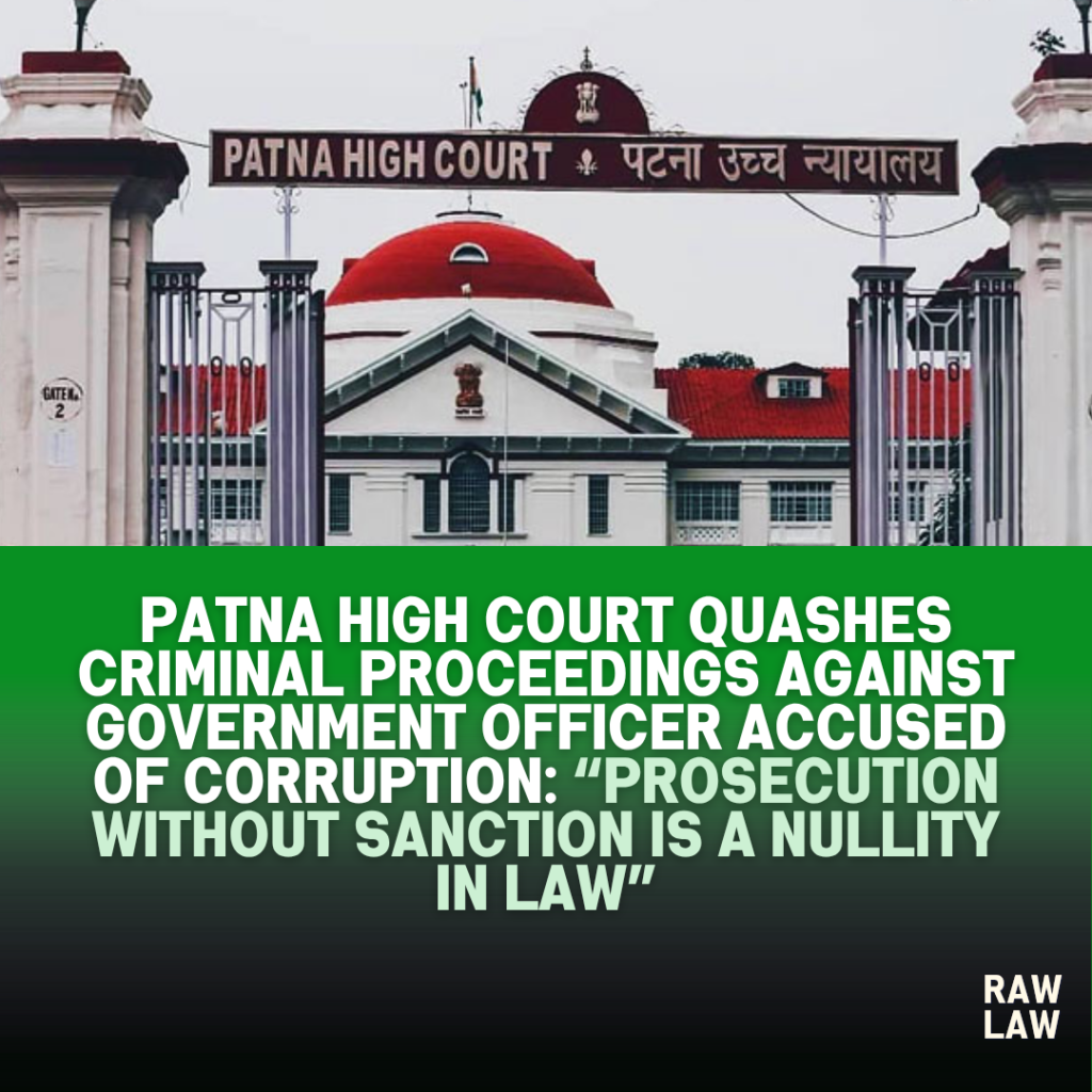 Patna High Court Quashes Criminal Proceedings Against Government Officer Accused of Corruption: “Prosecution Without Sanction Is a Nullity in Law” 1 phc