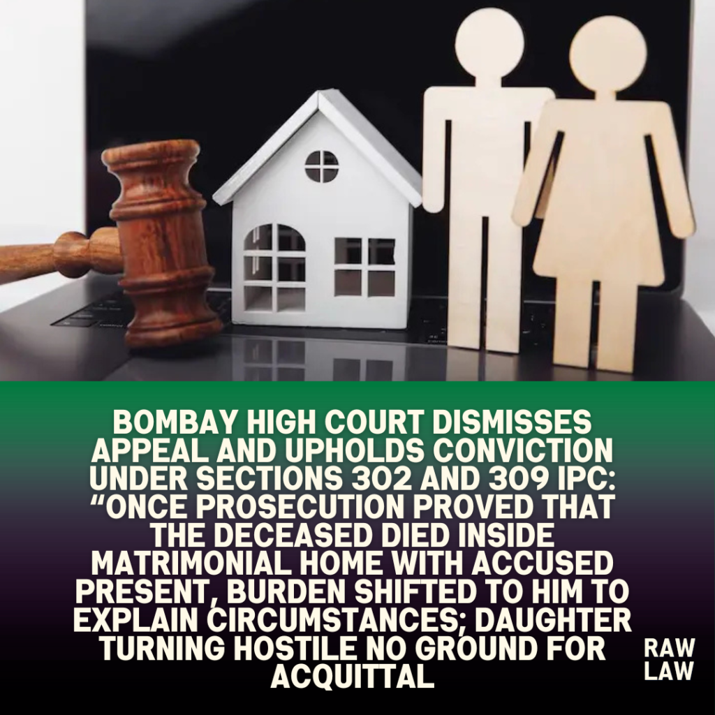 Bombay High Court dismisses appeal and upholds conviction under Sections 302 and 309 IPC: “Once prosecution proved that the deceased died inside matrimonial home with accused present, burden shifted to him to explain circumstances; daughter turning hostile no ground for acquittal