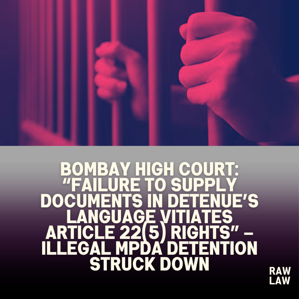 Bombay High Court: “Failure to supply documents in detenue’s language vitiates Article 22(5) rights” – Illegal MPDA detention struck down
