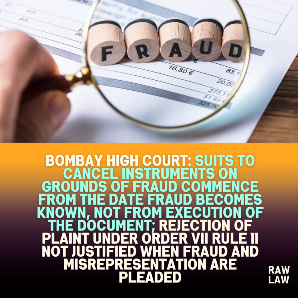 Bombay High Court: Suits to Cancel Instruments on Grounds of Fraud Commence from the Date Fraud Becomes Known, Not from Execution of the Document; Rejection of Plaint under Order VII Rule 11 Not Justified When Fraud and Misrepresentation Are Pleaded