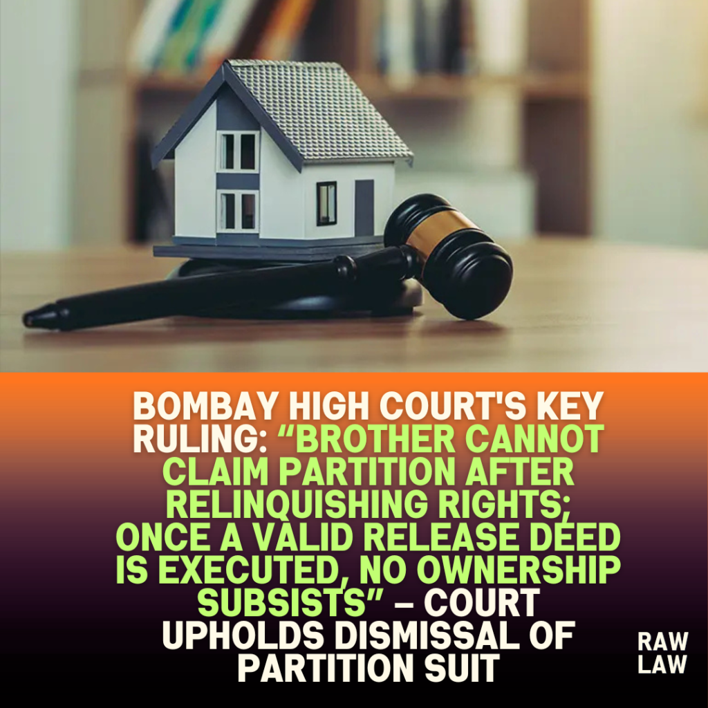 Bombay High Court’s key ruling: “Brother cannot claim partition after relinquishing rights; once a valid release deed is executed, no ownership subsists” – Court upholds dismissal of partition suit