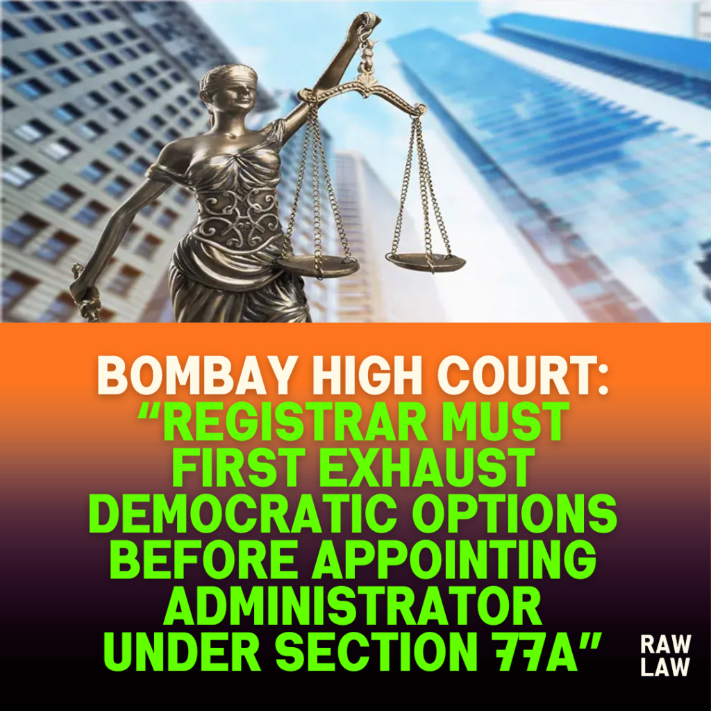 Bombay High Court: “Registrar Must First Exhaust Democratic Options Before Appointing Administrator Under Section 77A”