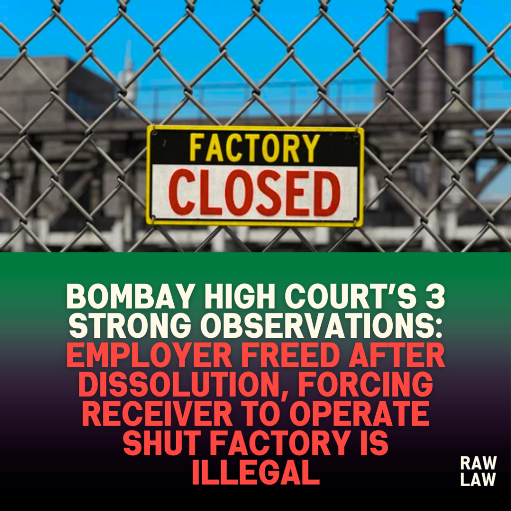 Bombay High Court’s 3 Strong Observations: Employer Freed After Dissolution, Forcing Receiver to Operate Shut Factory Is Illegal