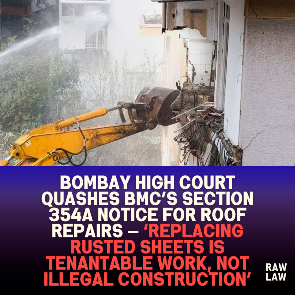 Bombay High Court Quashes BMC’s Section 354A Notice for Roof Repairs — ‘Replacing Rusted Sheets Is Tenantable Work, Not Illegal Construction’