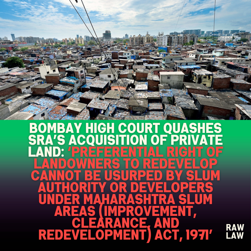 Bombay High Court Quashes SRA’s Acquisition of Private Land: ‘Preferential Right of Landowners to Redevelop Cannot Be Usurped by Slum Authority or Developers under Maharashtra Slum Areas (Improvement, Clearance, and Redevelopment) Act, 1971’