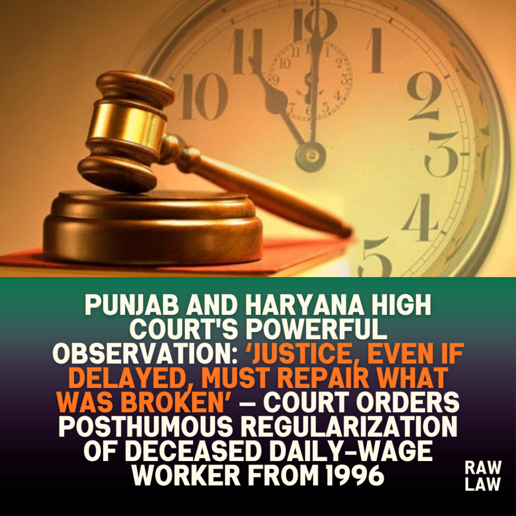 Punjab and Haryana High Court's Powerful Observation: ‘Justice, Even if Delayed, Must Repair What Was Broken’ — Court Orders Posthumous Regularization of Deceased Daily-Wage Worker from 1996 2 Punjab and Haryana High Court’s Powerful Observation: ‘Justice, Even if Delayed, Must Repair What Was Broken’ — Court Orders Posthumous Regularization of Deceased Daily-Wage Worker from 1996
