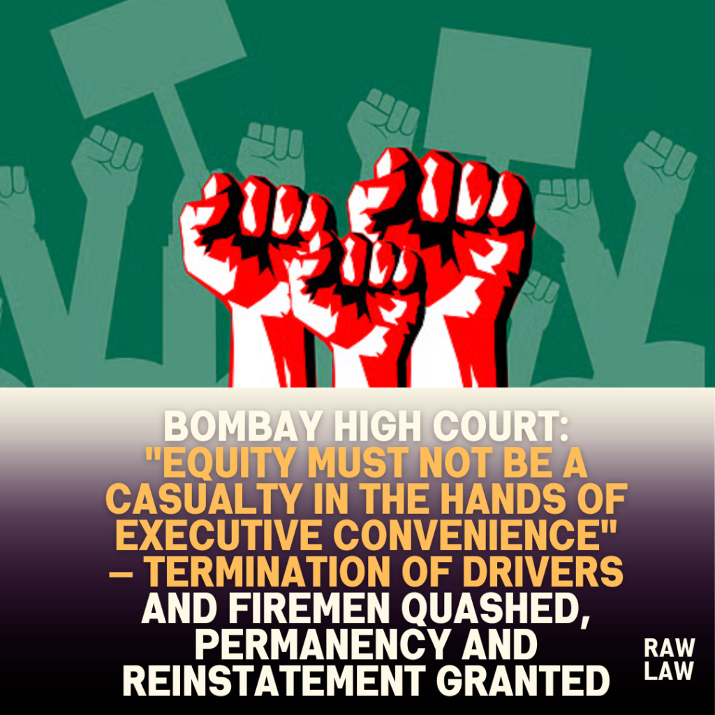 Bombay High Court: “Equity must not be a casualty in the hands of executive convenience” — Termination of Drivers and Firemen quashed, permanency and reinstatement granted