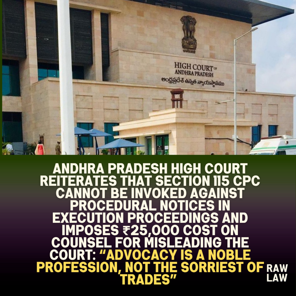 Andhra Pradesh High Court Reiterates that Section 115 CPC cannot be invoked against procedural notices in execution proceedings and Imposes ₹25,000 Cost on Counsel for Misleading the Court: “Advocacy Is a Noble Profession, Not the Sorriest of Trades” 1 Andhra Pradesh high court