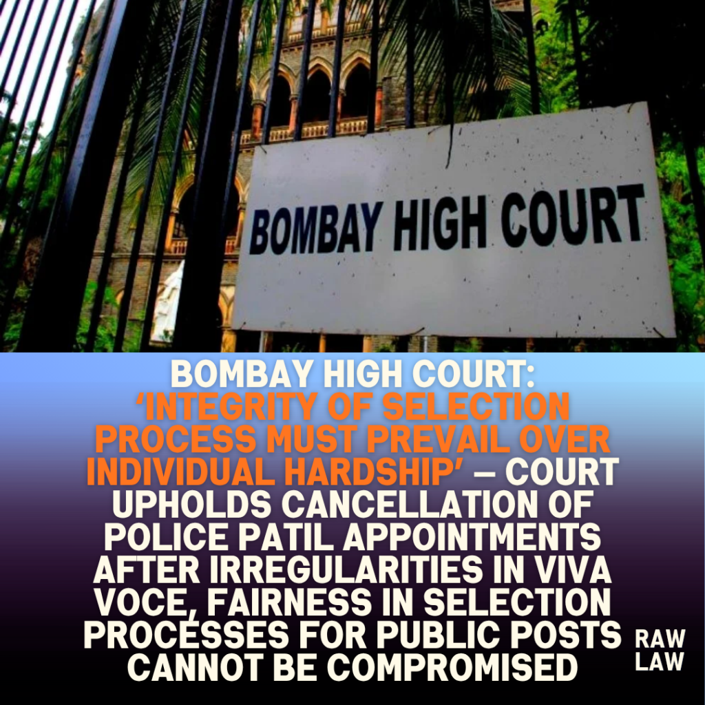 Bombay High Court: ‘Integrity of Selection Process Must Prevail Over Individual Hardship’ — Court Upholds Cancellation of Police Patil Appointments After Irregularities in Viva Voce, fairness in selection processes for public posts cannot be compromised 1 Bombay high court