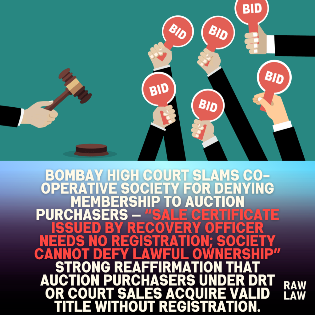 Bombay High Court Slams Co-operative Society for Denying Membership to Auction Purchasers — “Sale Certificate Issued by Recovery Officer Needs No Registration; Society Cannot Defy Lawful Ownership” strong reaffirmation that auction purchasers under DRT or court sales acquire valid title without registration. 1 Bombay High Court Slams Co-operative Society for Denying Membership to Auction Purchasers — “Sale Certificate Issued by Recovery Officer Needs No Registration; Society Cannot Defy Lawful Ownership” strong reaffirmation that auction purchasers under DRT or court sales acquire valid title without registration.