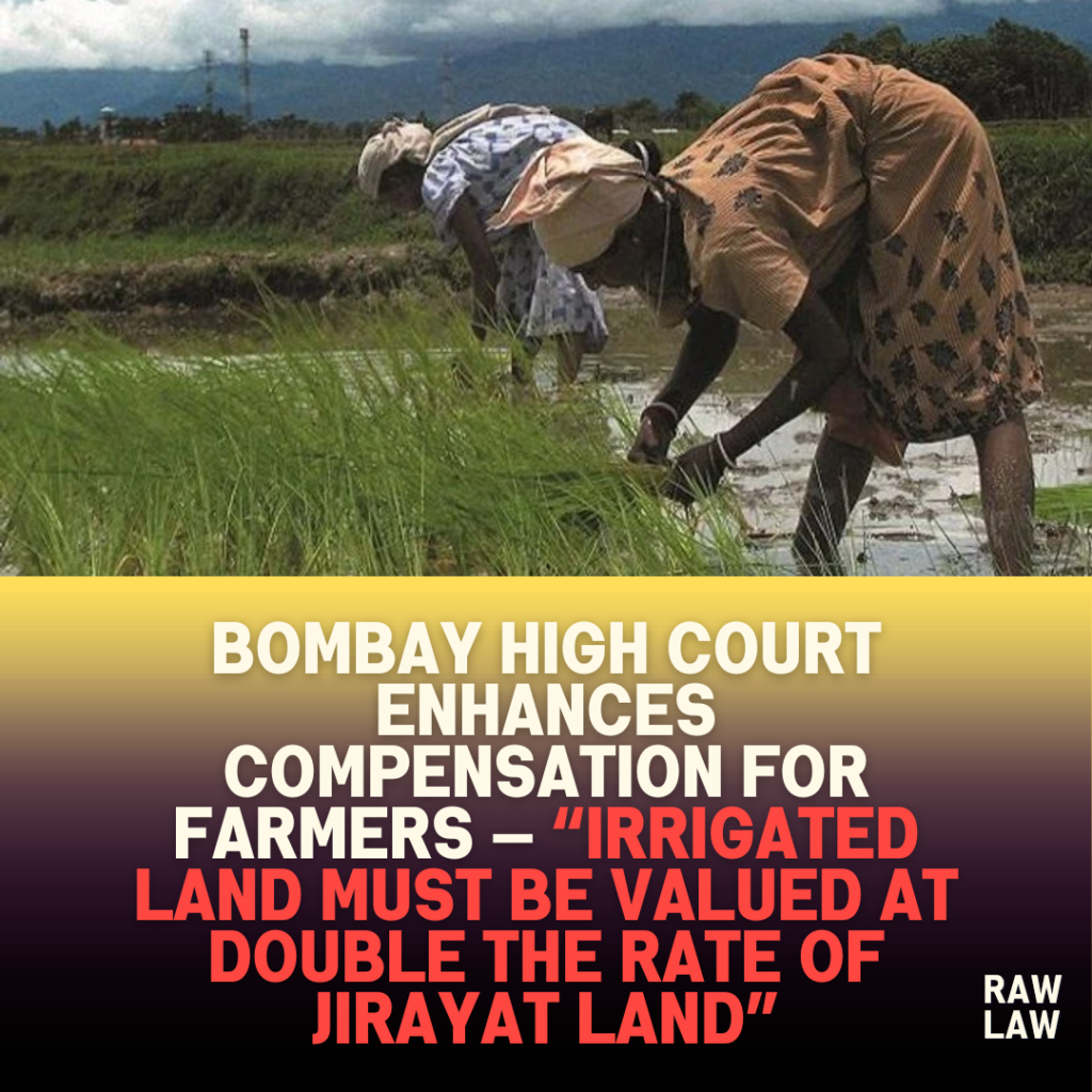 Bombay High Court Enhances Compensation for Farmers — “Irrigated Land Must Be Valued at Double the Rate of Jirayat Land” 1 Bombay High Court Enhances Compensation for Farmers — “Irrigated Land Must Be Valued at Double the Rate of Jirayat Land”