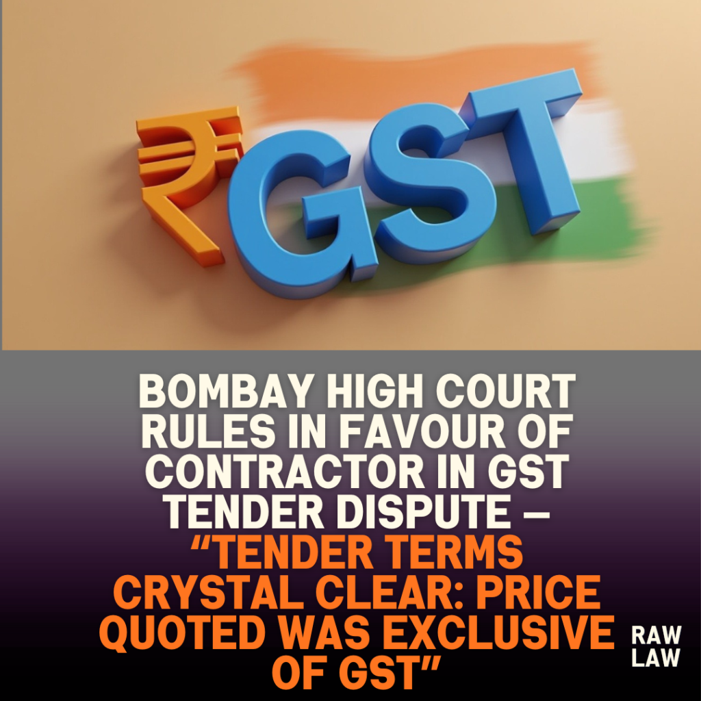Bombay High Court Rules in Favour of Contractor in GST Tender Dispute — “Tender Terms Crystal Clear: Price Quoted Was Exclusive of GST” 1 Bombay High Court Rules in Favour of Contractor in GST Tender Dispute — “Tender Terms Crystal Clear: Price Quoted Was Exclusive of GST”