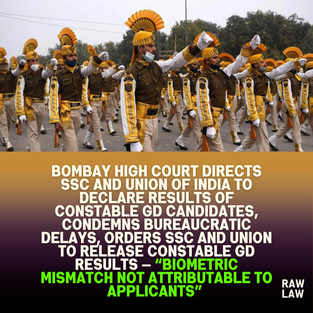 Bombay High Court Directs SSC and Union of India to Declare Results of Constable GD Candidates, Condemns Bureaucratic Delays, Orders SSC and Union to Release Constable GD Results — “Biometric Mismatch Not Attributable to Applicants” 1 Bombay High Court Directs SSC and Union of India to Declare Results of Constable GD Candidates, Condemns Bureaucratic Delays, Orders SSC and Union to Release Constable GD Results — “Biometric Mismatch Not Attributable to Applicants”