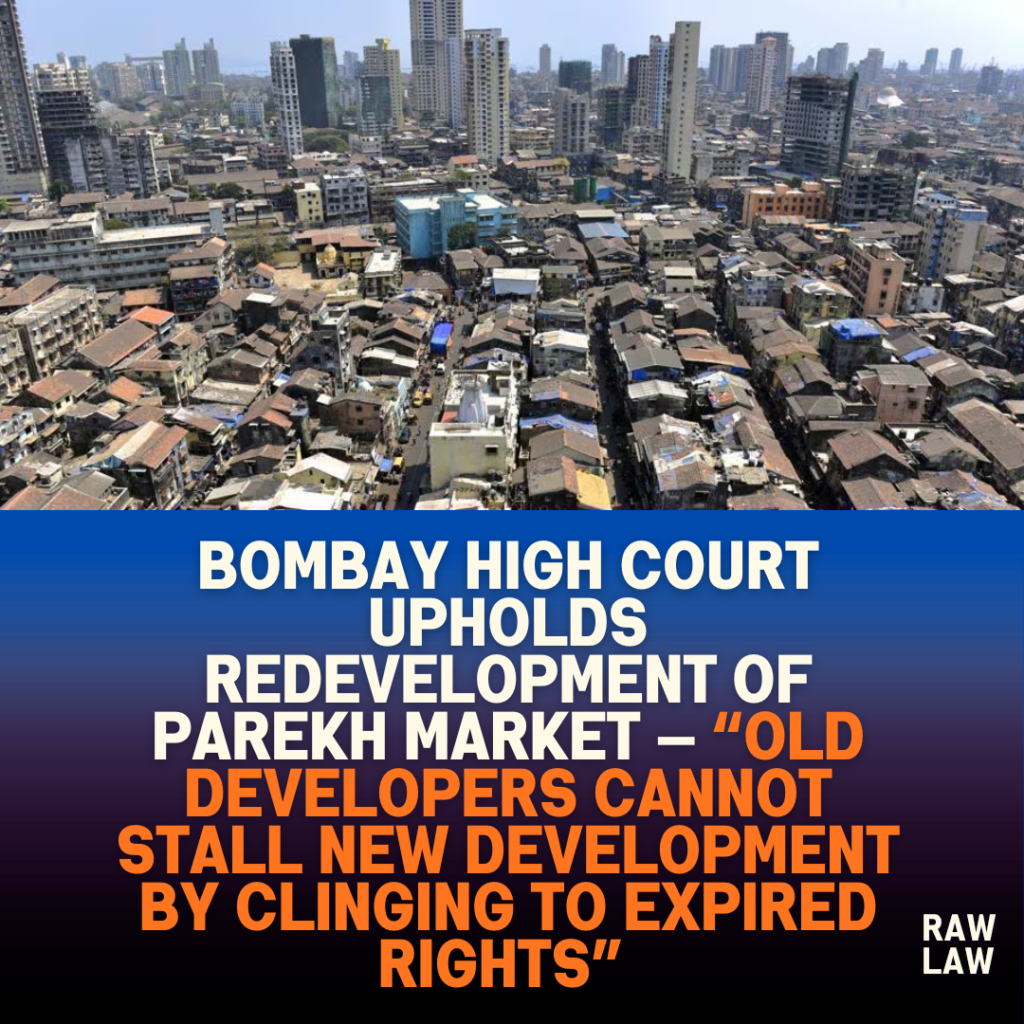 Bombay High Court Upholds Redevelopment of Parekh Market — “Old Developers Cannot Stall New Development by Clinging to Expired Rights” 1 Bombay High Court Upholds Redevelopment of Parekh Market — “Old Developers Cannot Stall New Development by Clinging to Expired Rights”