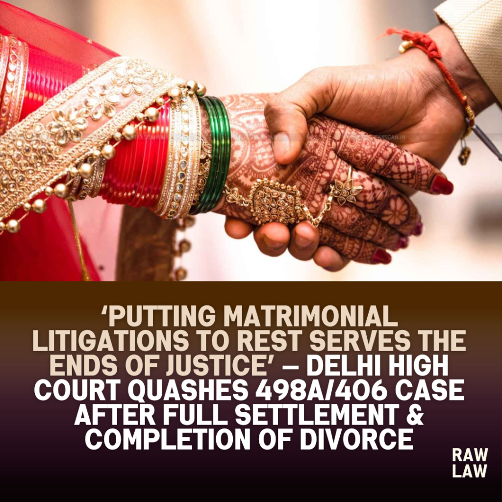 ‘Putting Matrimonial Litigations to Rest Serves the Ends of Justice’ — Delhi High Court Quashes 498A/406 Case After Full Settlement & Completion of Divorce 1 marriage litigation