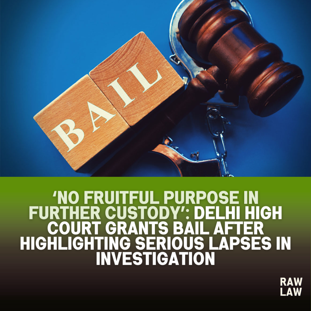 ‘No Fruitful Purpose in Further Custody’: Delhi High Court Grants Bail After Highlighting Serious Lapses in Investigation 1 bail