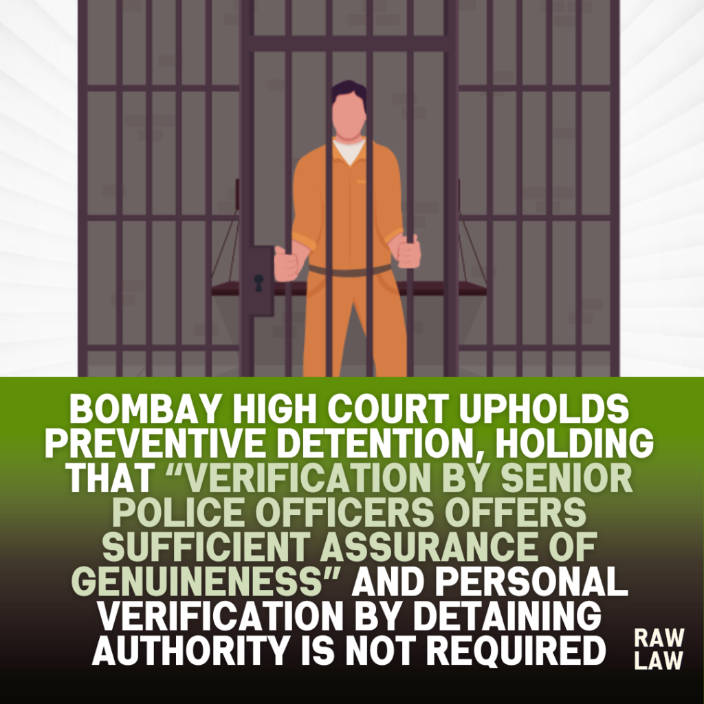 Bombay high court upholds preventive detention, holding that “Verification by senior police officers offers sufficient assurance of genuineness” and personal verification by detaining authority is not required