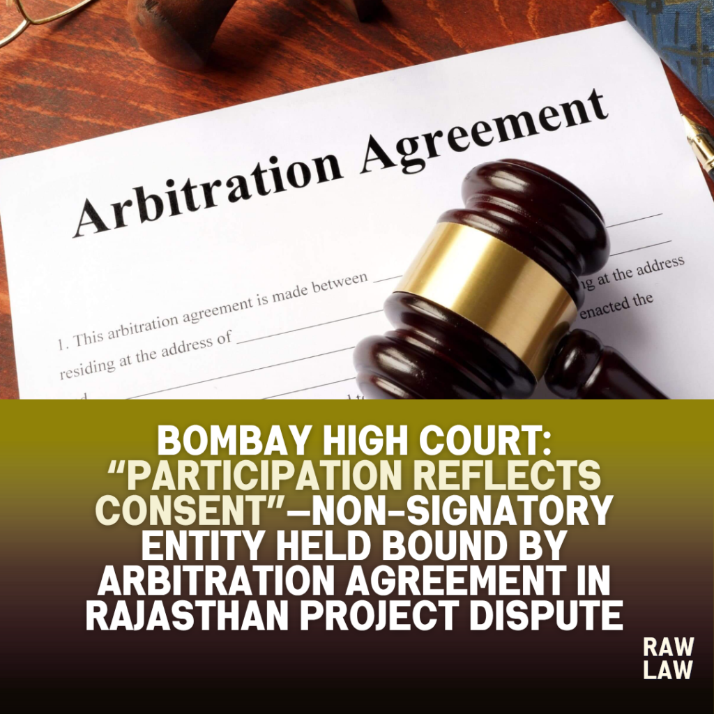 Bombay High Court: “Participation Reflects Consent”—Non-Signatory Entity Held Bound by Arbitration Agreement in Rajasthan Project Dispute 1 arbitration agreement