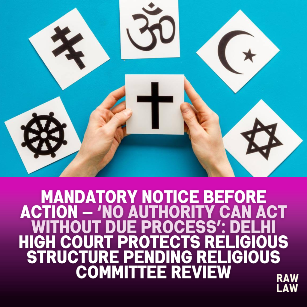 “Mandatory Notice Before Action — ‘No Authority Can Act Without Due Process’: Delhi High Court Protects Religious Structure Pending Religious Committee Review 1 religious structure