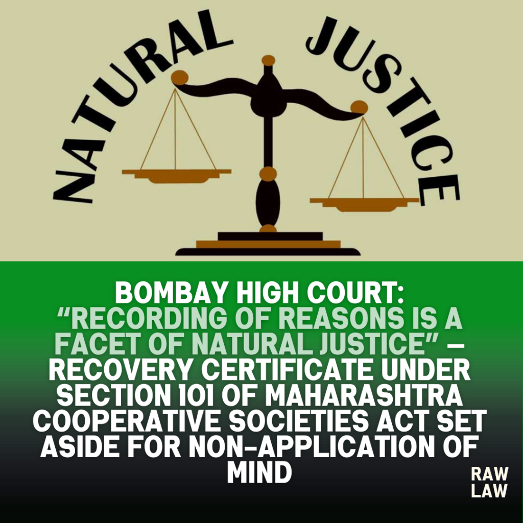 Bombay High Court: “Recording of Reasons Is a Facet of Natural Justice” — Recovery Certificate under Section 101 of Maharashtra Cooperative Societies Act Set Aside for Non-Application of Mind 1 natural justice