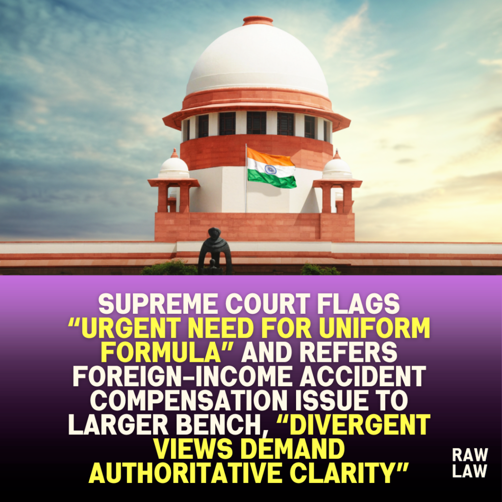 Supreme Court Flags “Urgent Need for Uniform Formula” and Refers Foreign-Income Accident Compensation Issue to Larger Bench, “Divergent Views Demand Authoritative Clarity” 1 Supreme Court