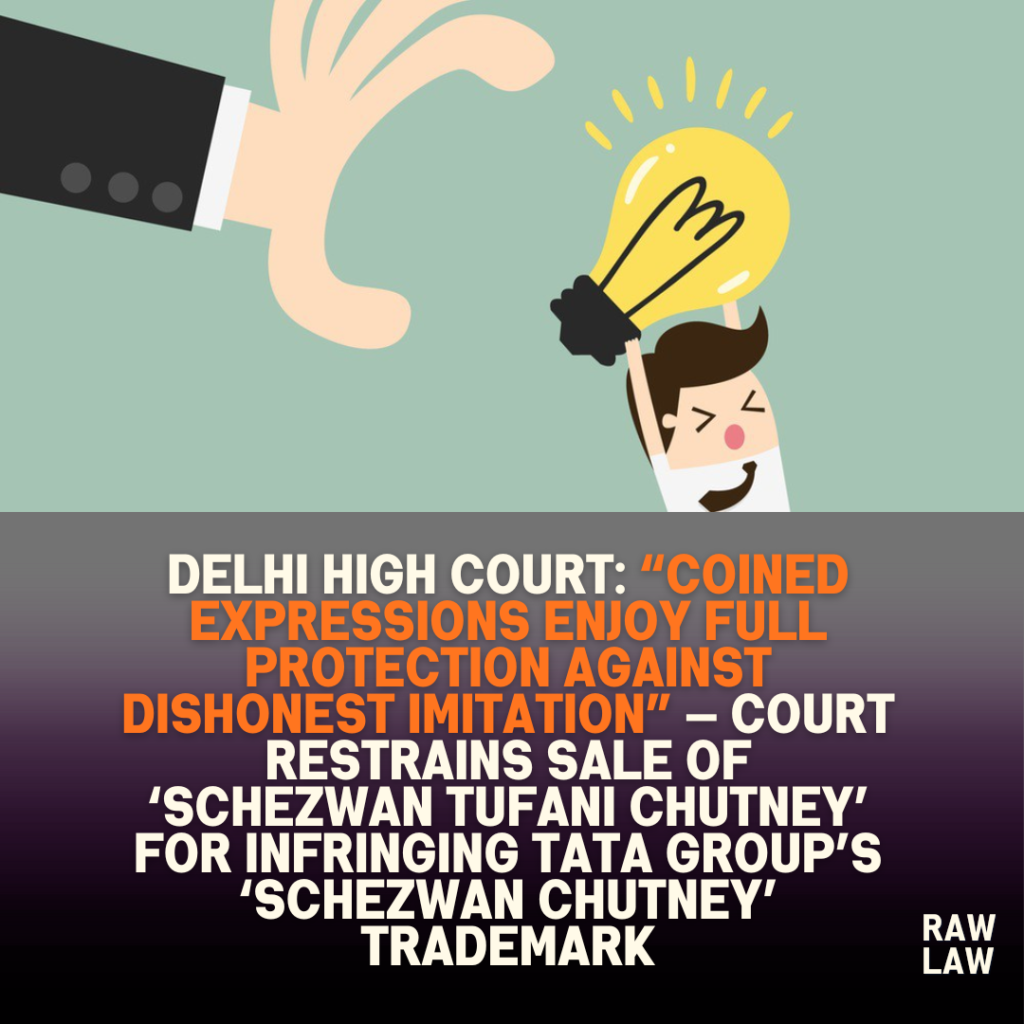 Delhi High Court: “Coined expressions enjoy full protection against dishonest imitation” — Court restrains sale of ‘Schezwan Tufani Chutney’ for infringing Tata Group’s ‘Schezwan Chutney’ trademark