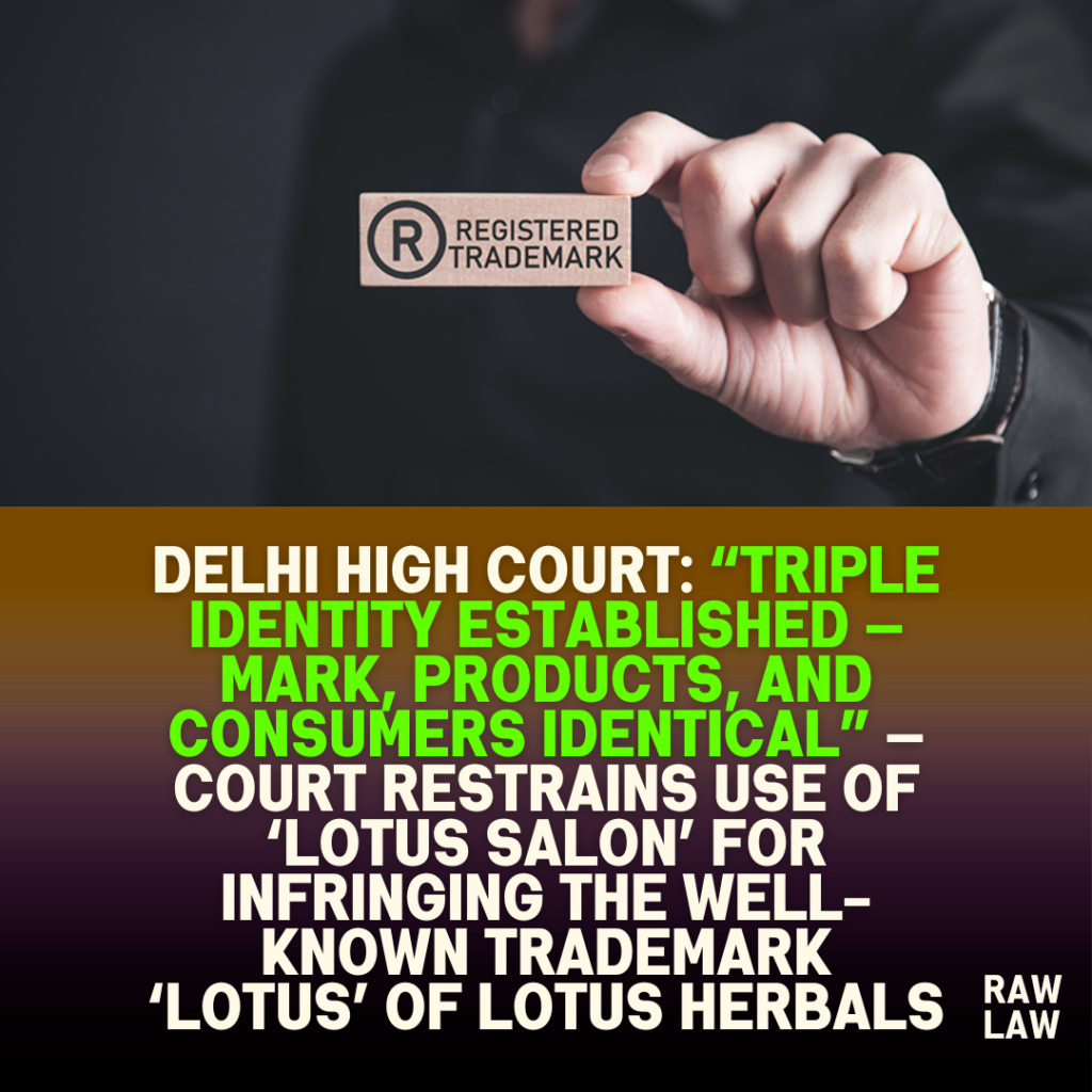 Delhi High Court: “Triple identity established — mark, products, and consumers identical” — Court restrains use of ‘Lotus Salon’ for infringing the well-known trademark ‘LOTUS’ of Lotus Herbals