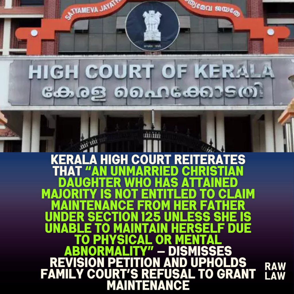 Kerala High Court reiterates that “an unmarried Christian daughter who has attained majority is not entitled to claim maintenance from her father under Section 125 unless she is unable to maintain herself due to physical or mental abnormality” — dismisses revision petition and upholds Family Court’s refusal to grant maintenance