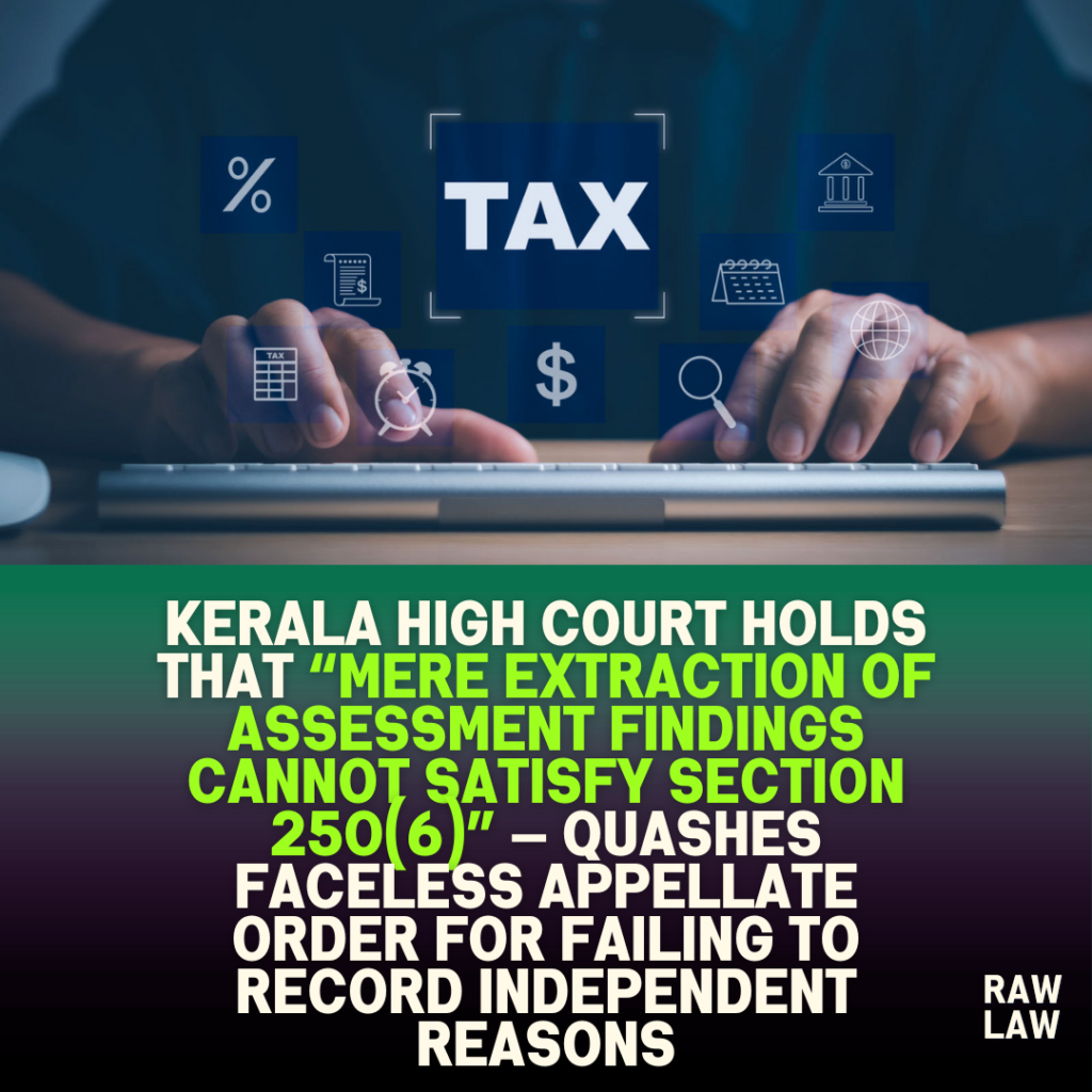 Kerala High Court holds that “mere extraction of assessment findings cannot satisfy Section 250(6)” — quashes faceless appellate order for failing to record independent reasons