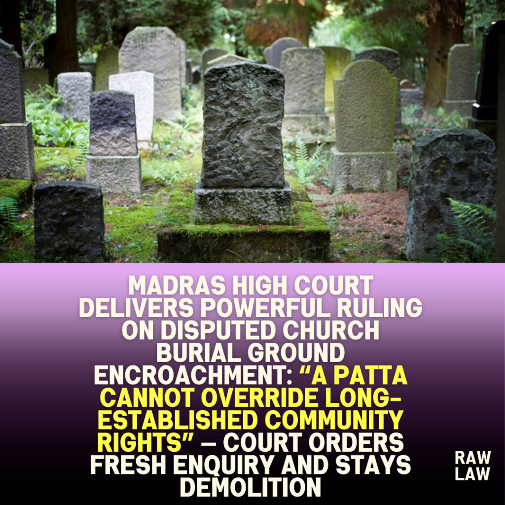 Madras High Court delivers powerful ruling on disputed church burial ground encroachment: “A patta cannot override long-established community rights” — Court orders fresh enquiry and stays demolition