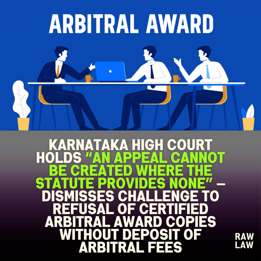 Karnataka High Court holds “an appeal cannot be created where the statute provides none” — dismisses challenge to refusal of certified arbitral award copies without deposit of arbitral fees