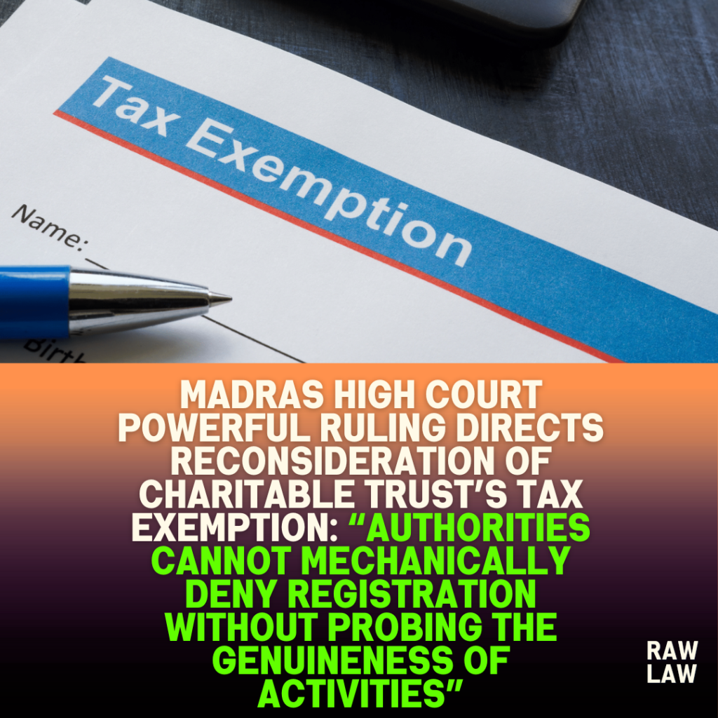 Madras High Court powerful ruling directs reconsideration of charitable trust’s tax exemption: “Authorities cannot mechanically deny registration without probing the genuineness of activities” 1 Madras High Court powerful ruling directs reconsideration of charitable trust’s tax exemption: “Authorities cannot mechanically deny registration without probing the genuineness of activities”