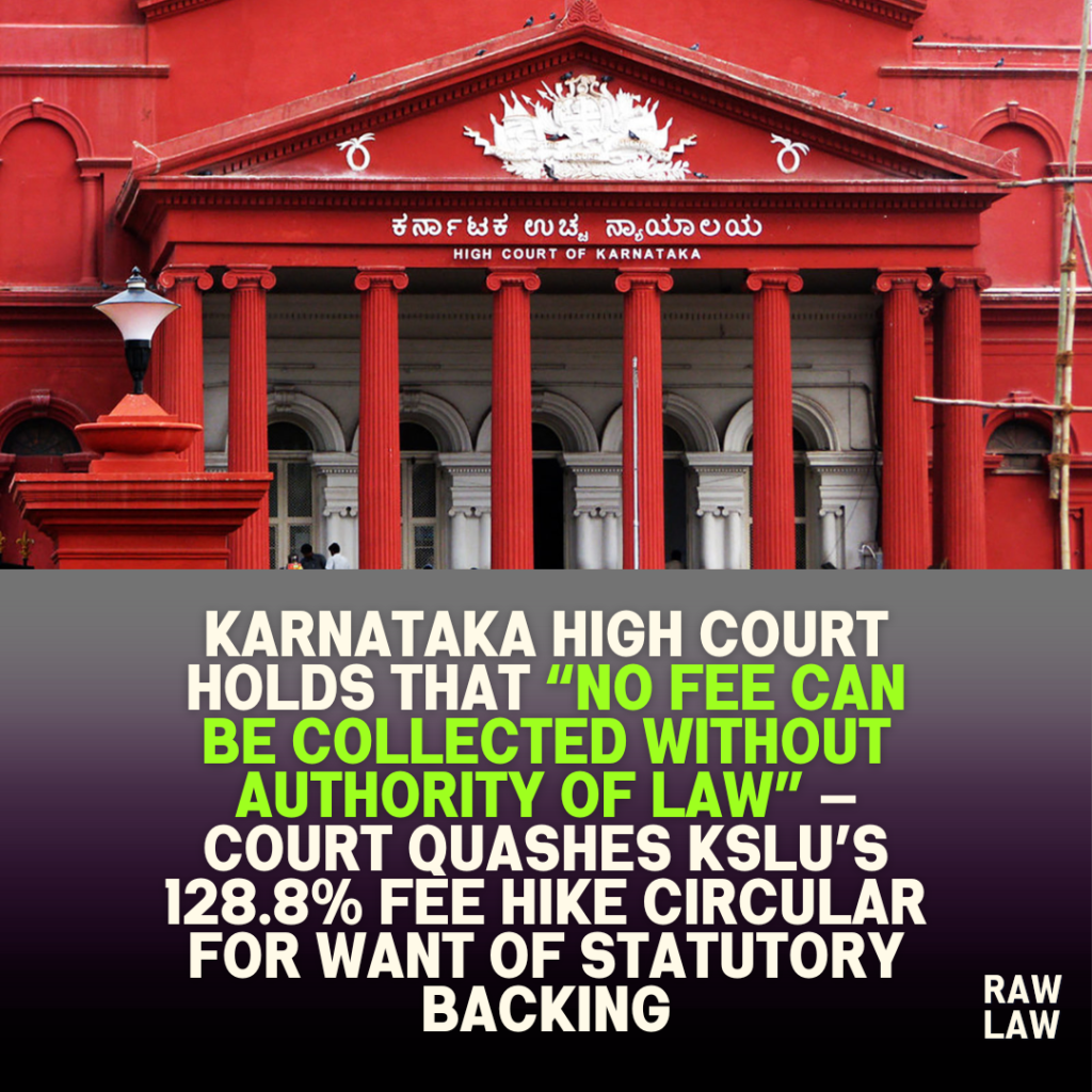 Karnataka High Court holds that “no fee can be collected without authority of law” — Court quashes KSLU’s 128.8% fee hike circular for want of statutory backing