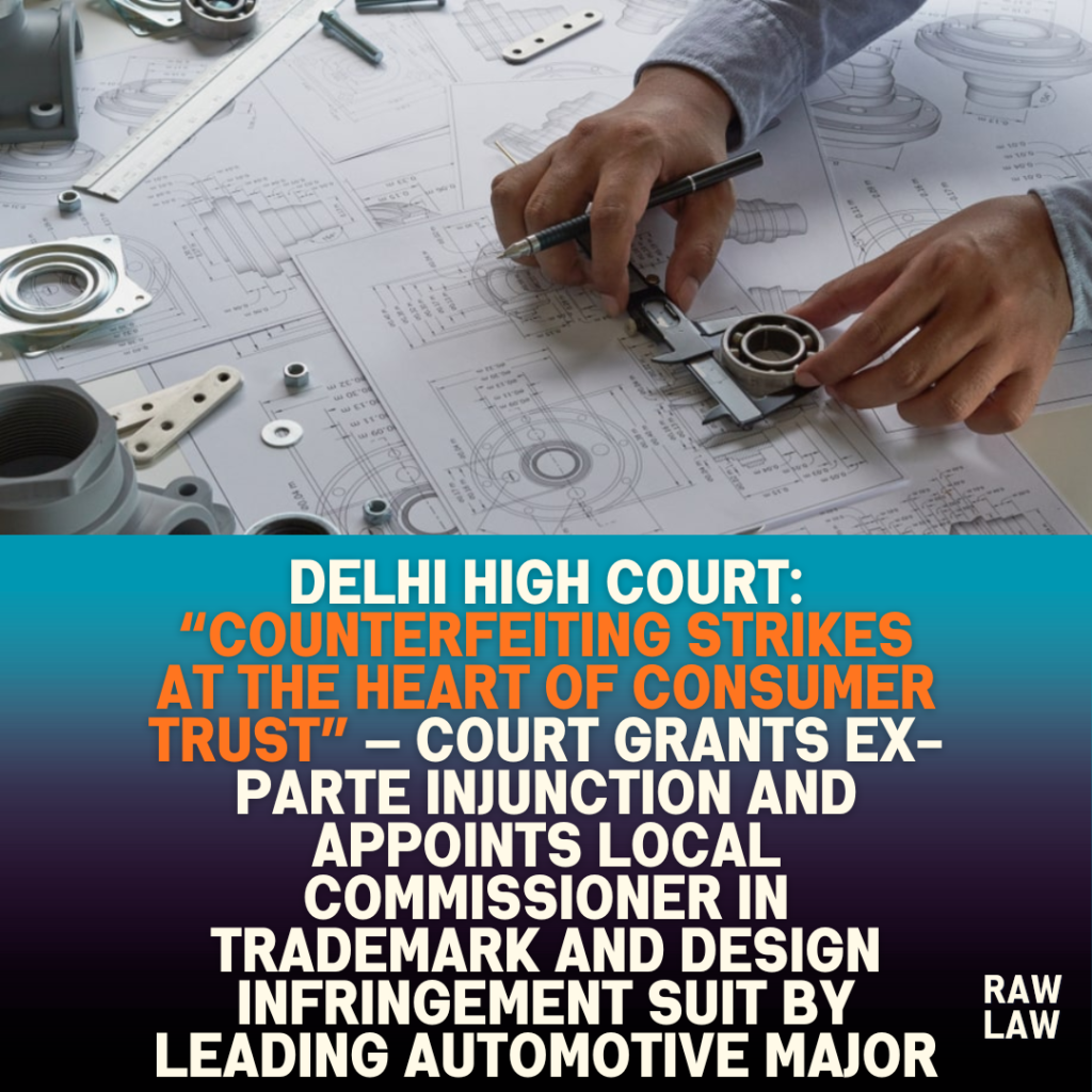 Delhi High Court: “Counterfeiting strikes at the heart of consumer trust” — Court grants ex-parte injunction and appoints Local Commissioner in trademark and design infringement suit by leading automotive major 2 Delhi High Court: “Counterfeiting strikes at the heart of consumer trust” — Court grants ex-parte injunction and appoints Local Commissioner in trademark and design infringement suit by leading automotive major