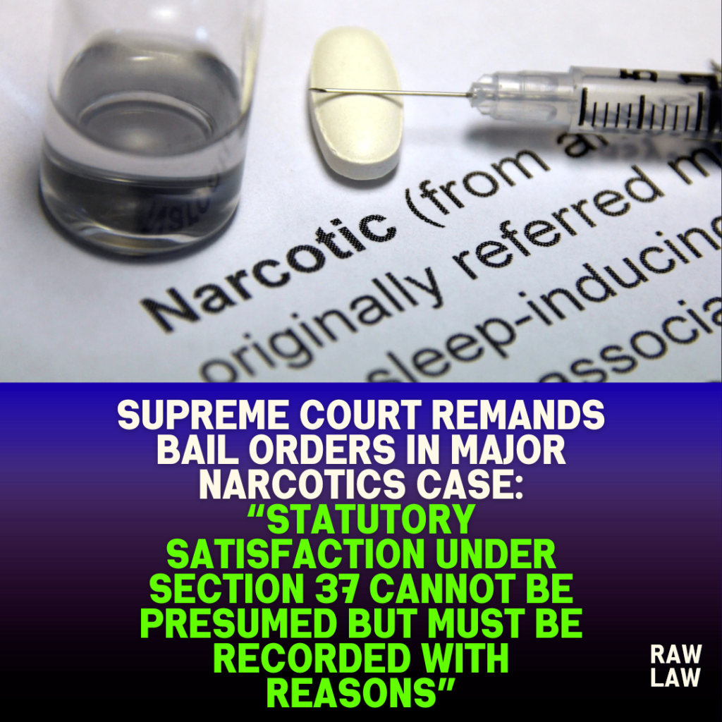 Supreme Court remands bail orders in major narcotics case: “Statutory satisfaction under Section 37 cannot be presumed but must be recorded with reasons”