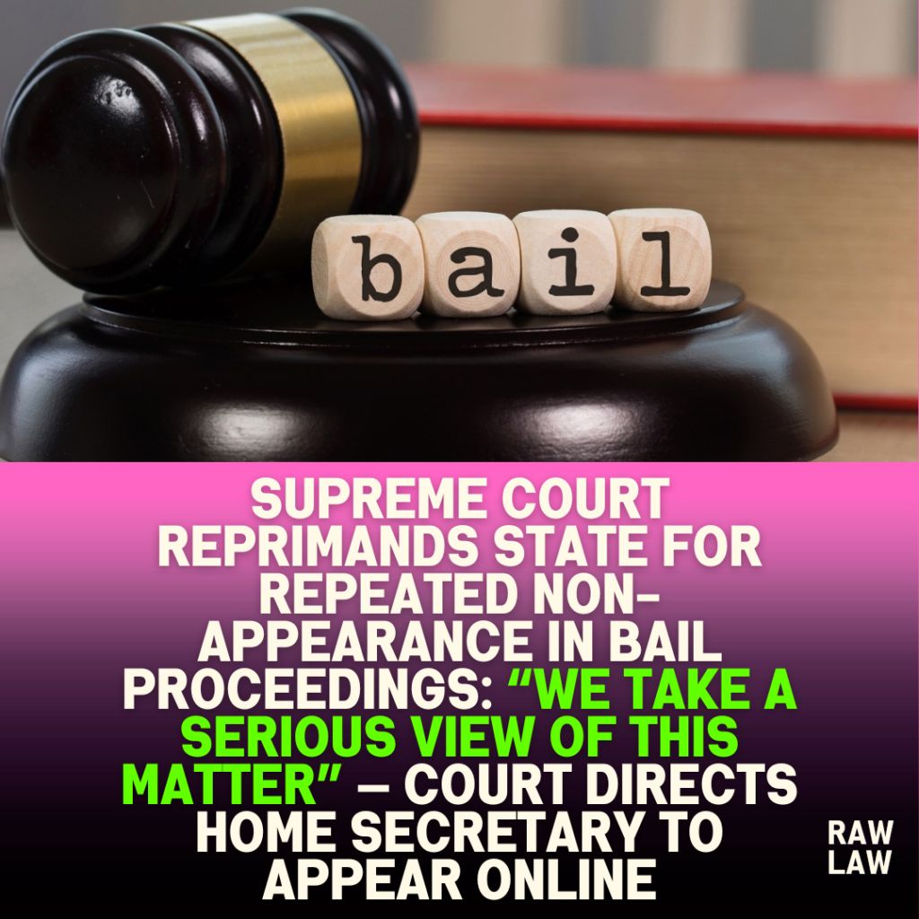 Supreme Court reprimands State for repeated non-appearance in bail proceedings: “We take a serious view of this matter” — Court directs Home Secretary to appear online