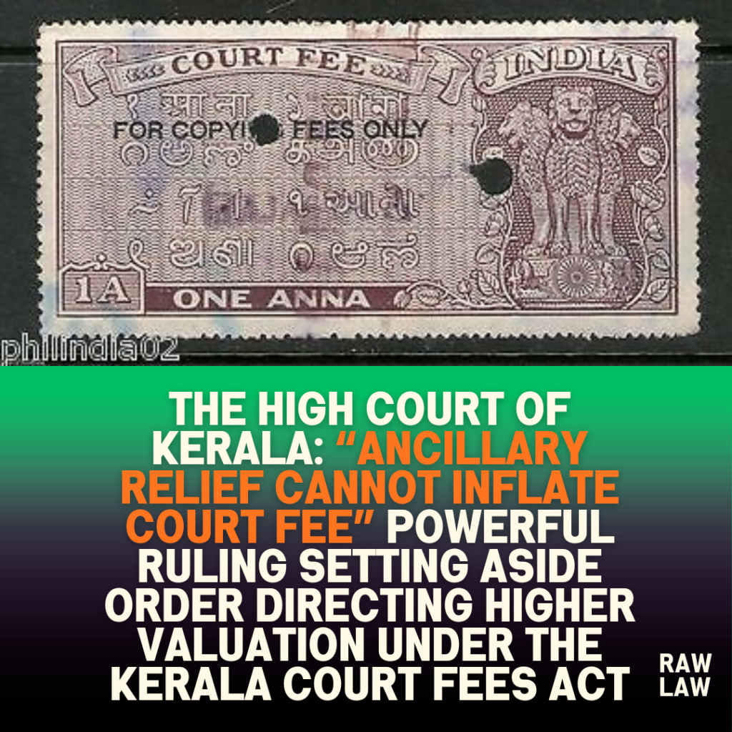 The High Court of Kerala: “Ancillary relief cannot inflate court fee” powerful ruling setting aside order directing higher valuation under the Kerala Court Fees Act 57 The High Court of Kerala: “Ancillary relief cannot inflate court fee” powerful ruling setting aside order directing higher valuation under the Kerala Court Fees Act