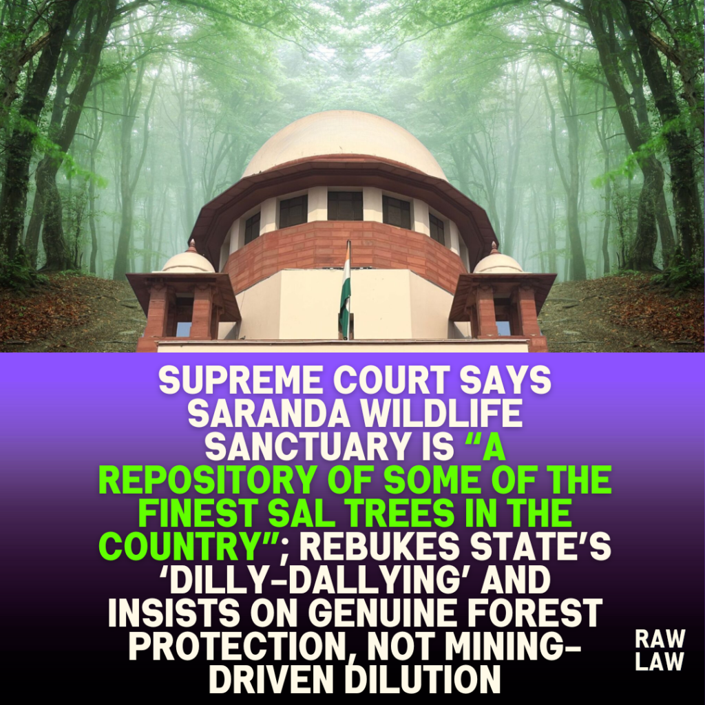 Supreme Court says Saranda Wildlife Sanctuary is “a repository of some of the finest Sal trees in the country”; rebukes State’s ‘dilly-dallying’ and insists on genuine forest protection, not mining-driven dilution 1 Supreme Court says Saranda Wildlife Sanctuary is “a repository of some of the finest Sal trees in the country”; rebukes State’s ‘dilly-dallying’ and insists on genuine forest protection, not mining-driven dilution