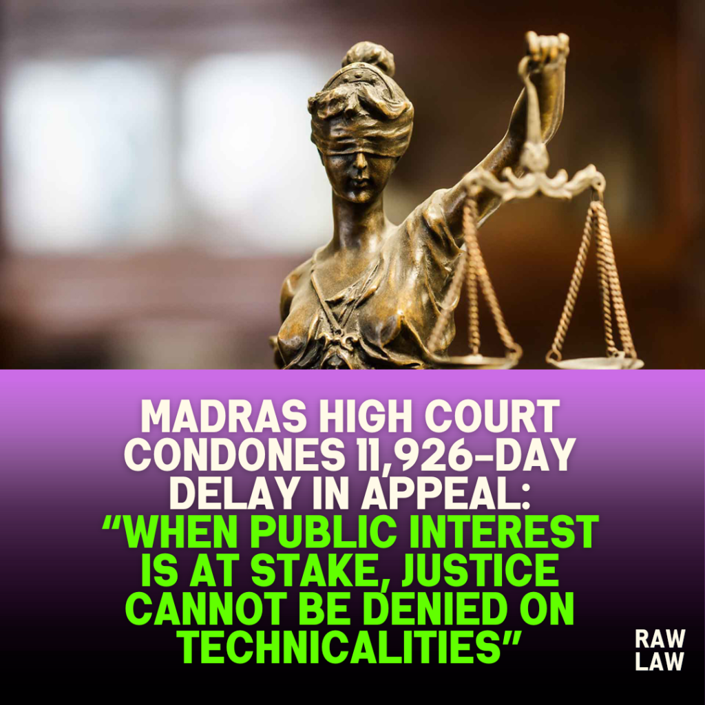 Madras High Court condones 11,926-day delay in appeal: “When public interest is at stake, justice cannot be denied on technicalities”